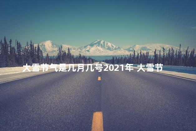 大雪节气是几月几号2021年 大雪节气可以回娘家吗